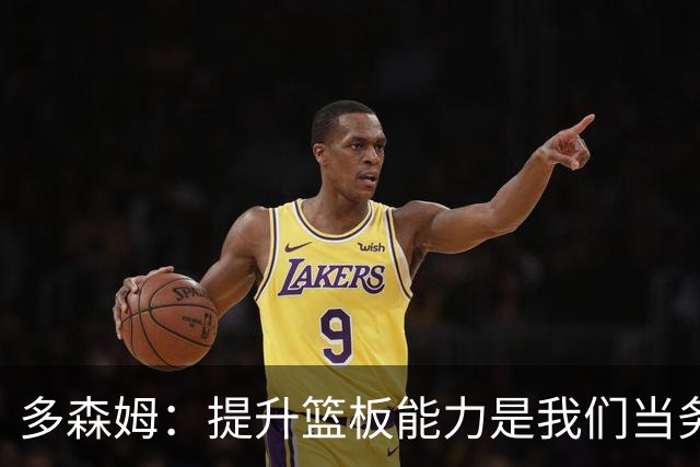 多森姆：提升篮板能力是我们当务之急，卡位问题亟待解决