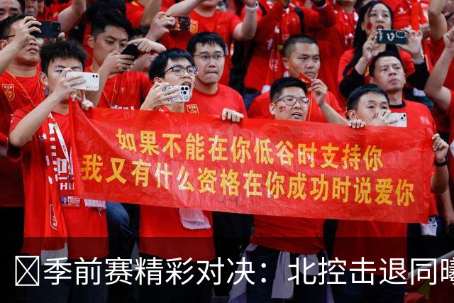 🏀季前赛精彩对决：北控击退同曦，里勒表现抢眼